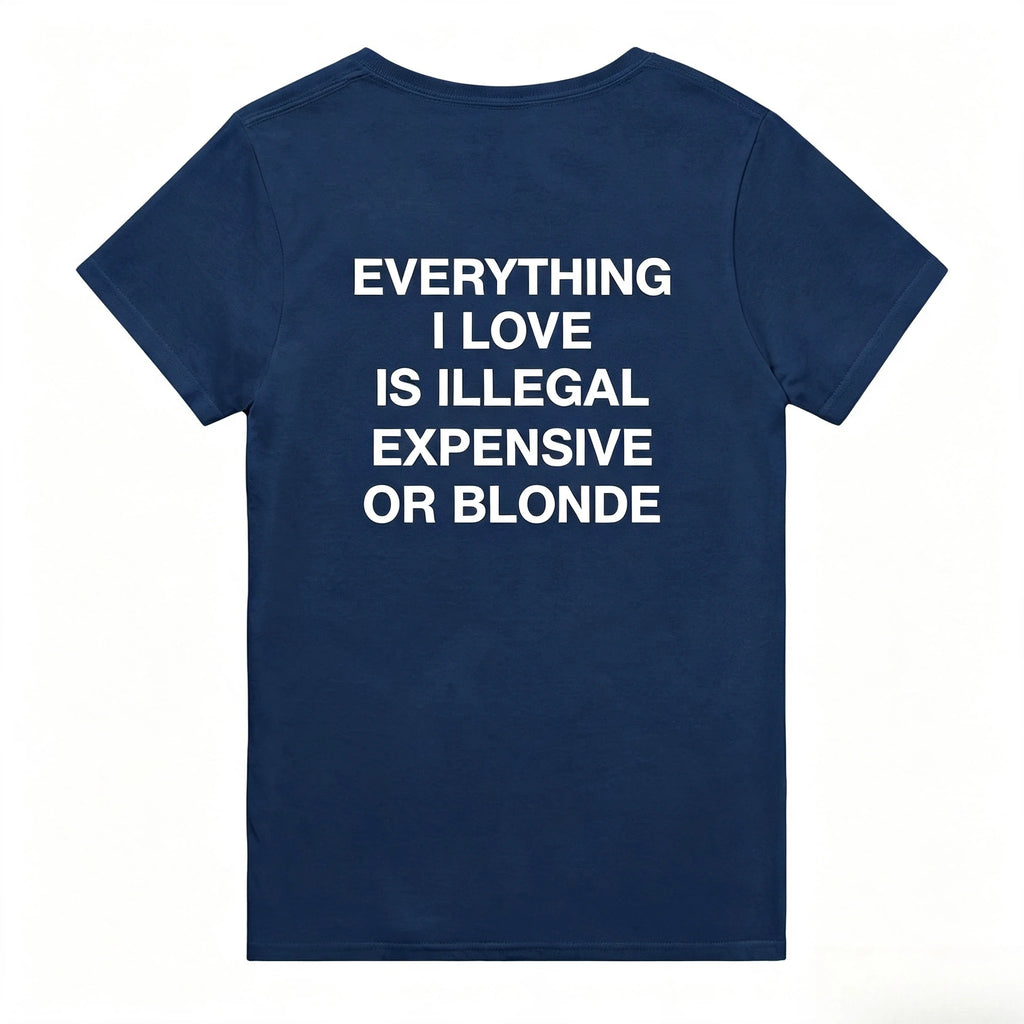 T-Shirt – “Everything I Love Is Illegal, Expensive or Blonde” | Funny Statement Shirt | Gift for Men & Women High-Quality Top