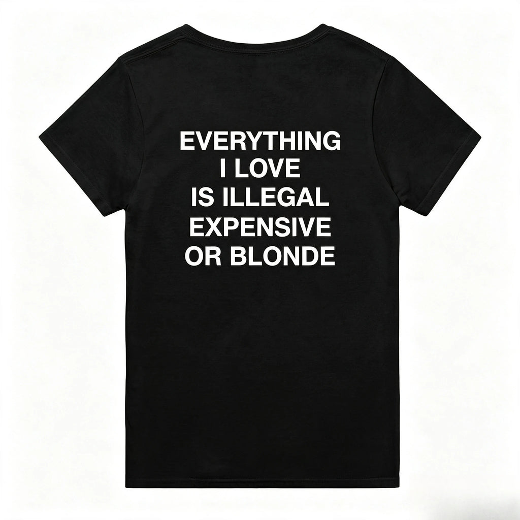 T-Shirt – “Everything I Love Is Illegal, Expensive or Blonde” | Funny Statement Shirt | Gift for Men & Women High-Quality Top